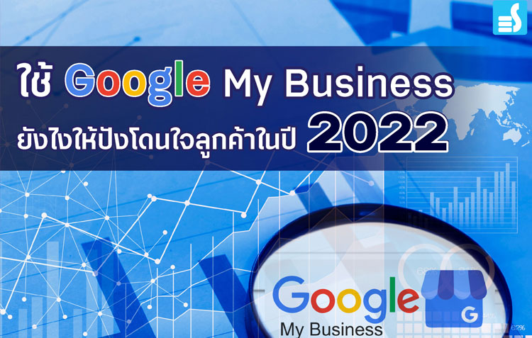 ใช้ Google My Business ยังไงให้ปังโดนใจลูกค้าในปี 2022